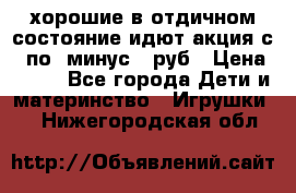 хорошие в отдичном состояние идют акция с 23по3 минус 30руб › Цена ­ 100 - Все города Дети и материнство » Игрушки   . Нижегородская обл.